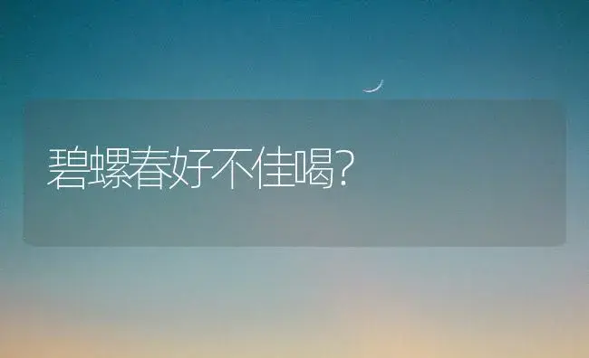 碧螺春好不佳喝？ | 农作物种植