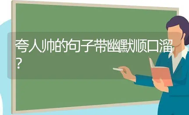 夸人帅的句子带幽默顺口溜？ | 绿植常识