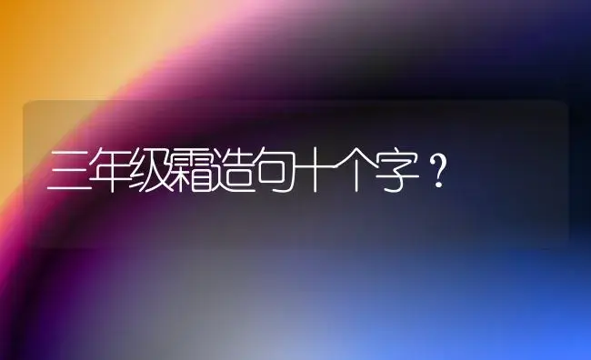 三年级霜造句十个字？ | 多肉养殖