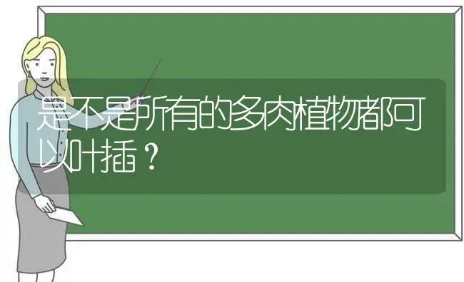 是不是所有的多肉植物都可以叶插？ | 多肉养殖