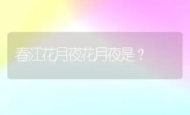 春江花月夜花月夜是？ | 多肉养殖