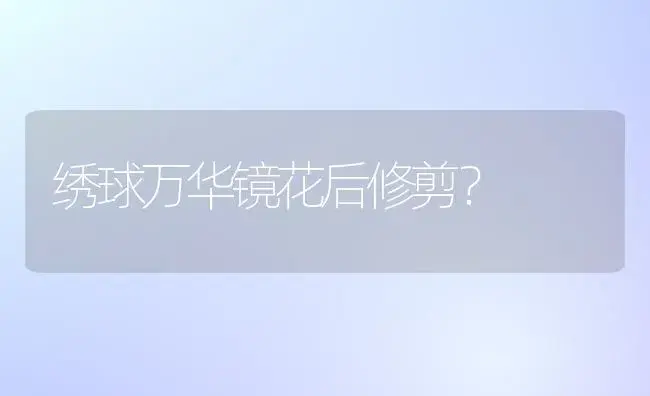 绣球万华镜花后修剪？ | 绿植常识