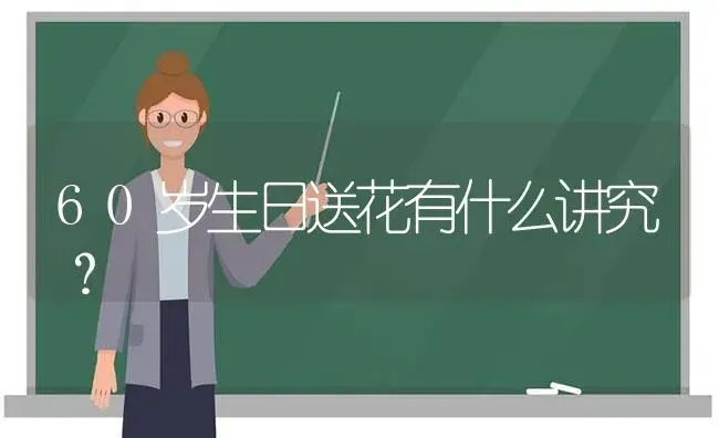 60岁生日送花有什么讲究？ | 绿植常识