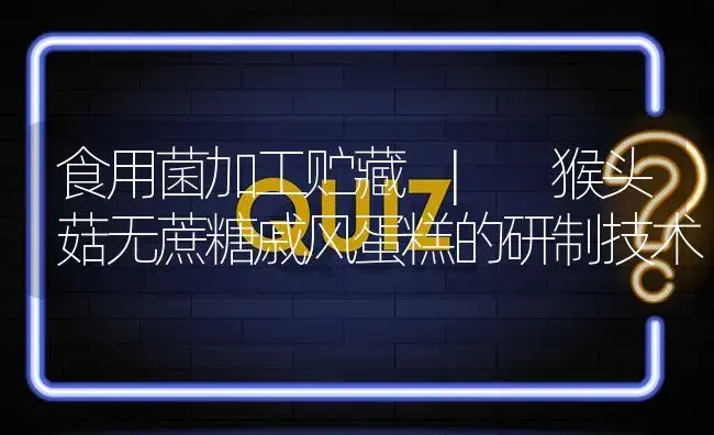 猴头菇无蔗糖戚风蛋糕的研制技术 | 菌菇种植