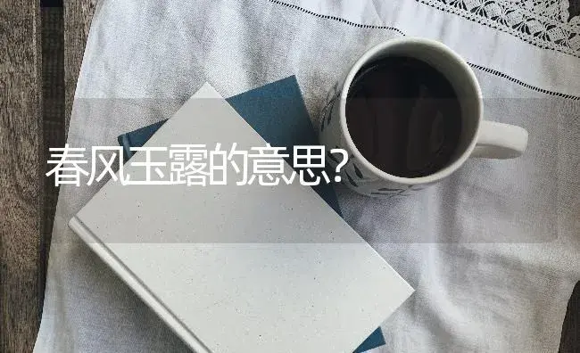 春风玉露的意思？ | 多肉养殖