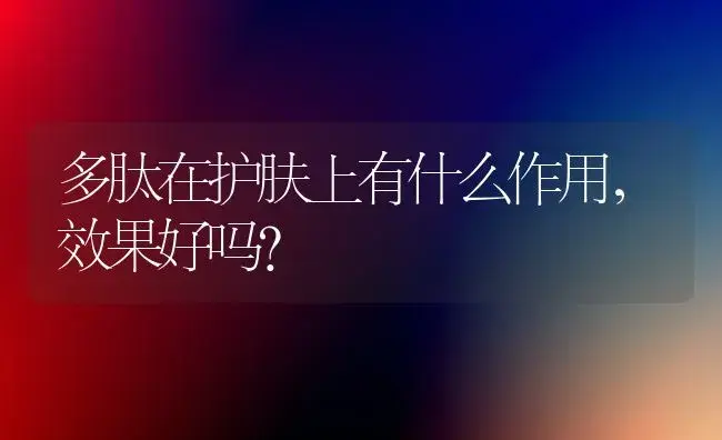 多肽在护肤上有什么作用，效果好吗？ | 绿植常识