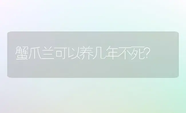 蟹爪兰可以养几年不死？ | 多肉养殖