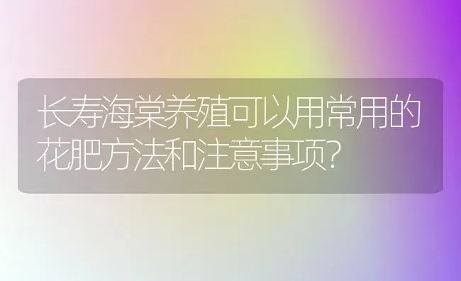 长寿海棠养殖可以用常用的花肥方法和注意事项？ | 绿植常识