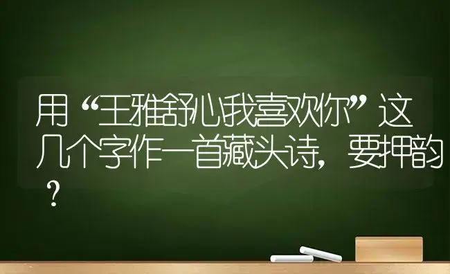 用“王雅舒心我喜欢你”这几个字作一首藏头诗,要押韵？ | 多肉养殖