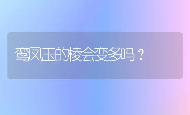 鸾凤玉的棱会变多吗？ | 多肉养殖