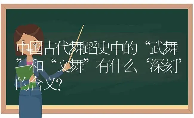 中国古代舞蹈史中的“武舞”和“文舞”有什么‘深刻’的含义？ | 多肉养殖