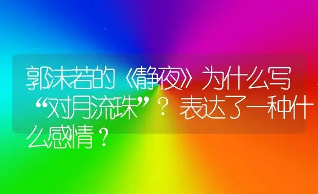 郭沫若的《静夜》为什么写“对月流珠”?表达了一种什么感情？ | 多肉养殖