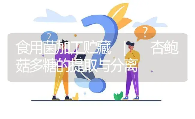 杏鲍菇多糖的提取与分离 | 菌菇种植