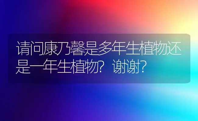 请问康乃馨是多年生植物还是一年生植物?谢谢？ | 绿植常识