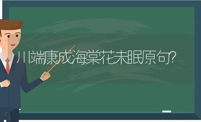 川端康成海棠花未眠原句？ | 绿植常识