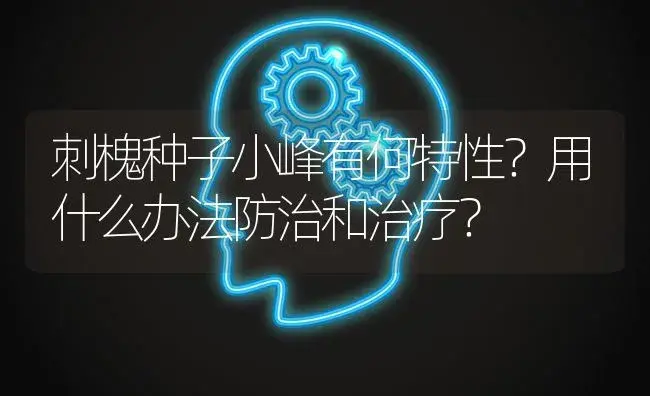 刺槐种子小峰有何特性？用什么办法防治和治疗？ | 特种种植