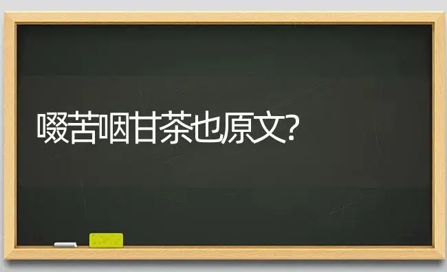 啜苦咽甘茶也原文？ | 多肉养殖