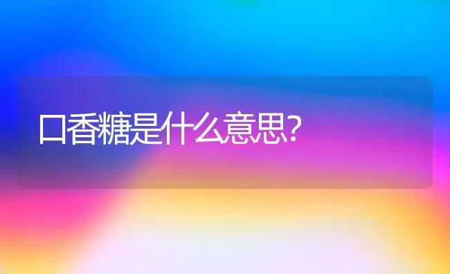 口香糖是什么意思？ | 绿植常识