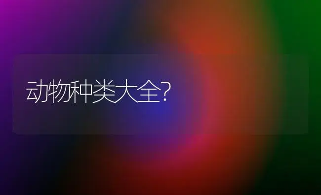 动物种类大全？ | 多肉养殖