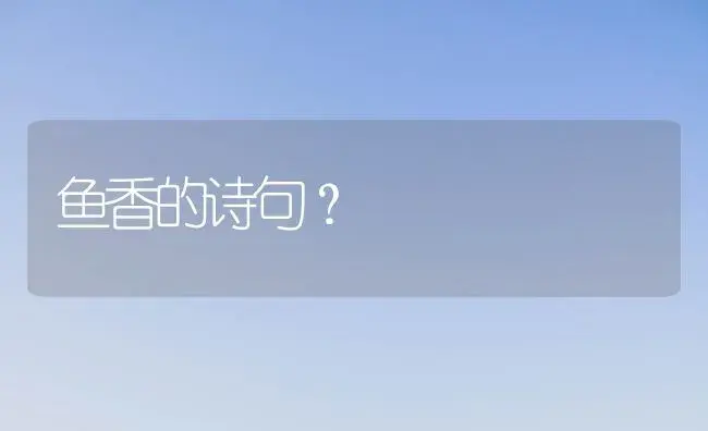 鱼香的诗句？ | 绿植常识