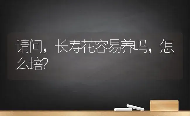 请问,长寿花容易养吗,怎么培？ | 多肉养殖