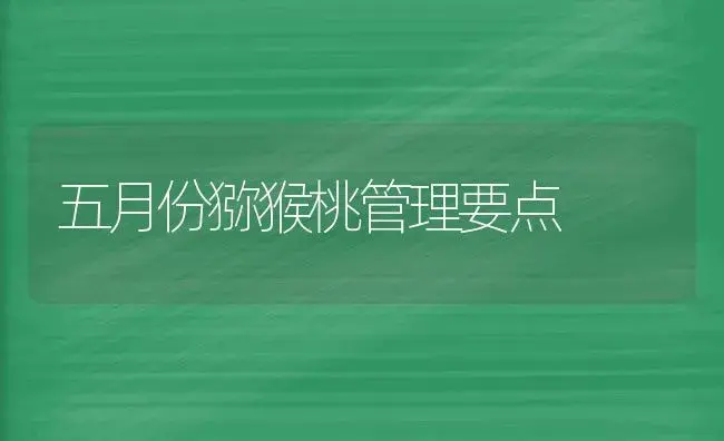 五月份猕猴桃管理要点 | 果木种植