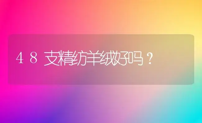 48支精纺羊绒好吗？ | 多肉养殖