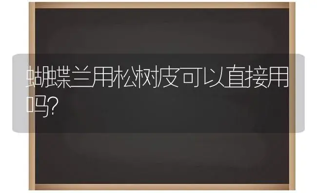 蝴蝶兰用松树皮可以直接用吗？ | 绿植常识