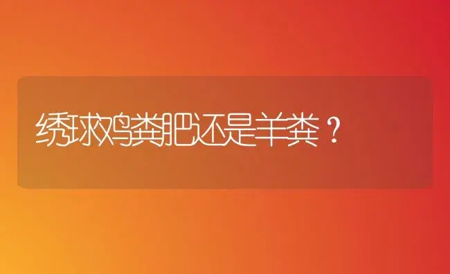 绣球鸡粪肥还是羊粪？ | 绿植常识