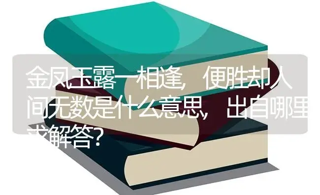 金凤玉露一相逢,便胜却人间无数是什么意思,出自哪里求解答？ | 多肉养殖