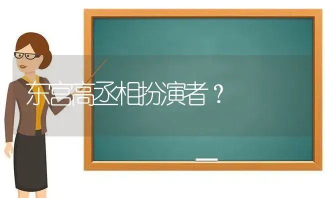 东宫高丞相扮演者？ | 多肉养殖