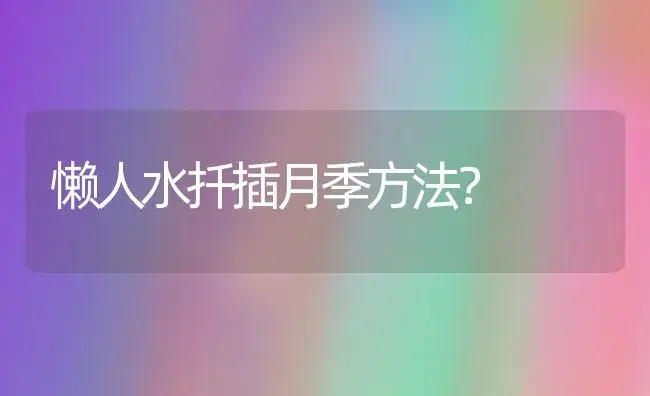 懒人水扦插月季方法？ | 绿植常识