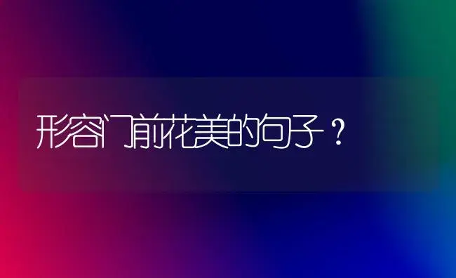 形容门前花美的句子？ | 绿植常识