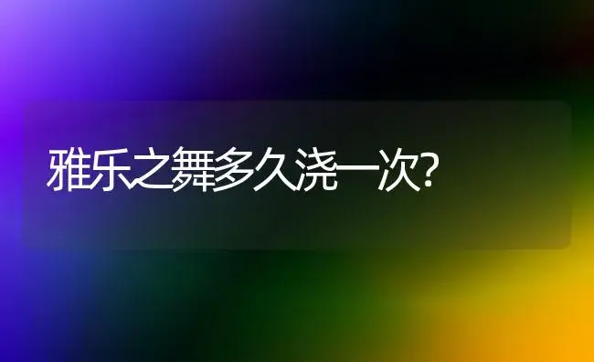 雅乐之舞多久浇一次？ | 多肉养殖