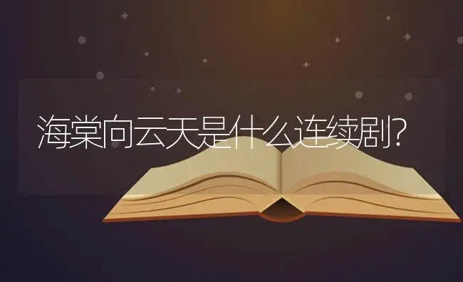 海棠向云天是什么连续剧？ | 绿植常识