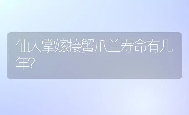 仙人掌嫁接蟹爪兰寿命有几年？ | 多肉养殖