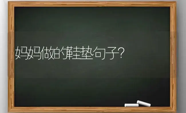 妈妈做的鞋垫句子？ | 绿植常识