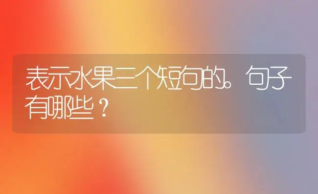 表示水果三个短句的。句子有哪些？ | 绿植常识