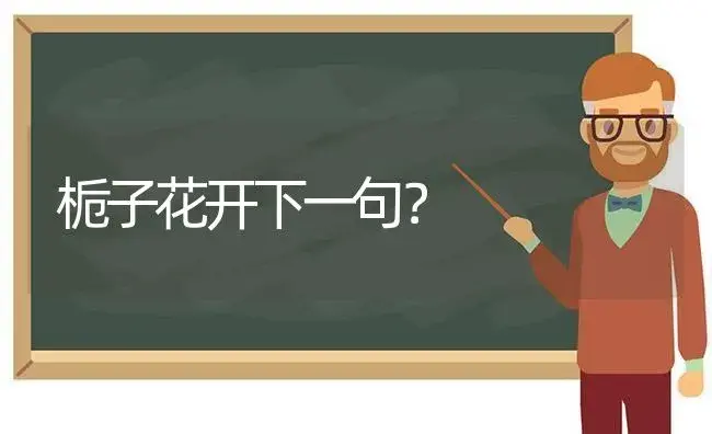 栀子花开下一句？ | 绿植常识