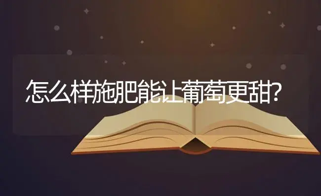 怎么样施肥能让葡萄更甜？ | 果木种植