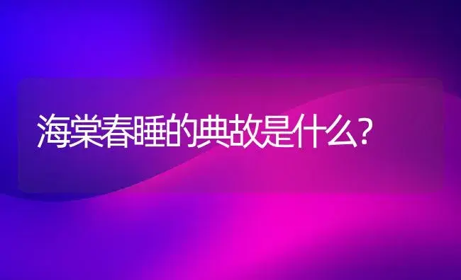 海棠春睡的典故是什么？ | 绿植常识