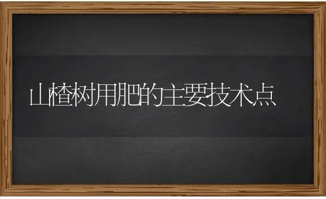 山楂树用肥的主要技术点 | 果木种植