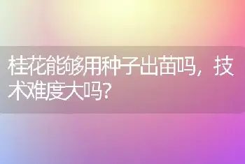 桂花能够用种子出苗吗，技术难度大吗？