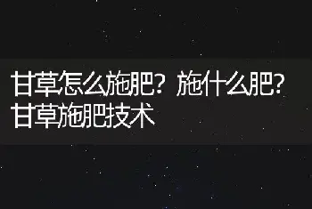 甘草怎么施肥？施什么肥？甘草施肥技术