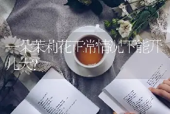 一朵茉莉花正常情况下能开几天？