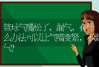 篮球气嘴松了，漏气，有什么办法可以让气嘴变紧，不漏气？