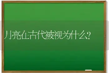 月亮在古代被视为什么？