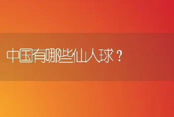 中国有哪些仙人球？